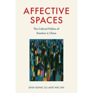 Affective Spaces: The Cultural Politics of Emotion in China