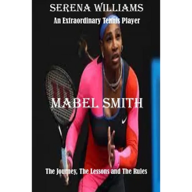 Serena Williams: An Extraordinary Tennis player: The Journey, The Lessons and The Rules