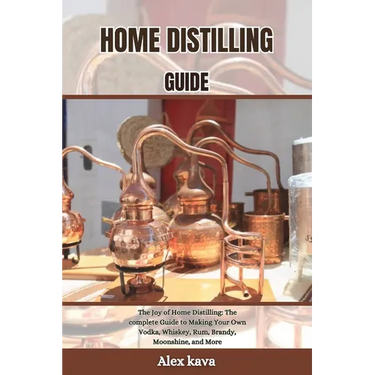 Home Distilling Guide: The Joy of Home Distilling: The complete Guide to Making Your Own Vodka, Whiskey, Rum, Brandy, Moonshine, and More