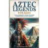 Aztec Legends For Kids: Gods, Warriors, Myths, Wonders & More from Ancient Mexico