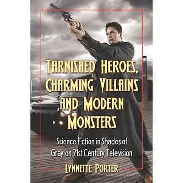 Tarnished Heroes, Charming Villains, and Modern Monsters: Science Fiction in Shades of Gray on 21st Century Television