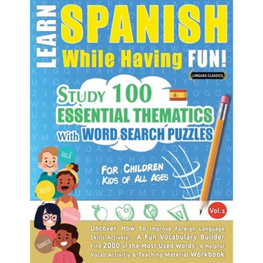 Learn Spanish While Having Fun! - For Children: KIDS OF ALL AGES - STUDY 100 ESSENTIAL THEMATICS WITH WORD SEARCH PUZZLES - VOL.1 - Uncover How to Imp