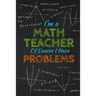 I'm A Math Teacher Of Course I Have Problems: Thank you gift for teacher Great for Teacher Appreciation