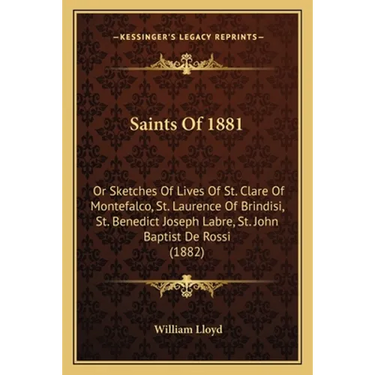Saints Of 1881: Or Sketches Of Lives Of St. Clare Of Montefalco, St. Laurence Of Brindisi, St. Benedict Joseph Labre, St. John Baptist De Rossi (1882)