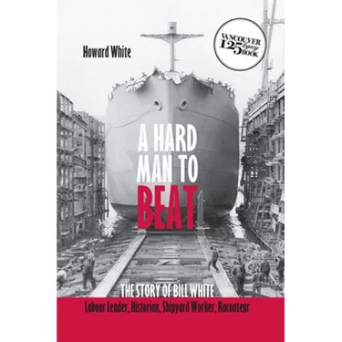 A Hard Man to Beat: The Story of Bill White: Labour Leader, Historian, Shipyard Worker, Raconteur