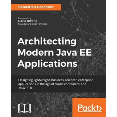Architecting Modern Java EE Applications: Designing lightweight, business-oriented enterprise applications in the age of cloud, containers, and Java E
