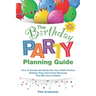 The Birthday Party Planning Guide: How To Quickly & Easily Plan Your Child's Perfect Birthday Party And Create Memories That Will Last A Lifetime