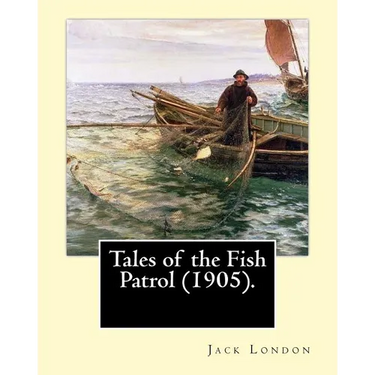 Tales of the Fish Patrol (1905). By: Jack London: Novel (Original Classics)