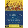 How Christianity Saved Civilization: ...and Must Do So Again
