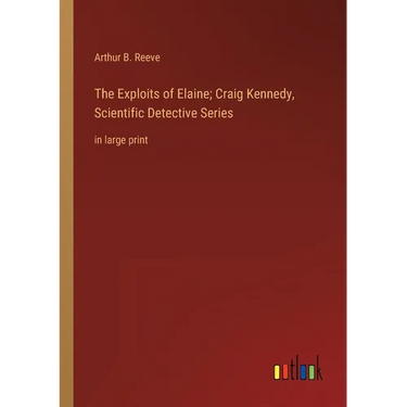 The Exploits of Elaine; Craig Kennedy, Scientific Detective Series: in large print