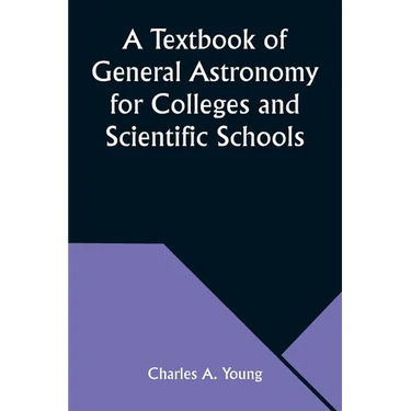 A Textbook of General Astronomy for Colleges and Scientific Schools