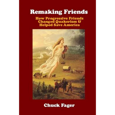 Remaking Friends: How Progressive Friends Changed Quakerism & Helped Save America