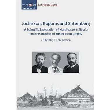 Jochelson, Bogoras and Shternberg: A Scientific Exploration of Northeastern Siberia and the Shaping of Soviet Ethnography