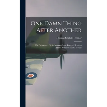 One Damn Thing After Another: The Adventures Of An Innocent Man Trapped Between Public Relations And The Axis