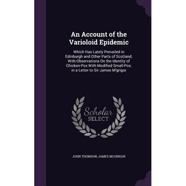 An Account of the Varioloid Epidemic: Which Has Lately Prevailed in Edinburgh and Other Parts of Scotland; With Observations On the Identity of Chicke