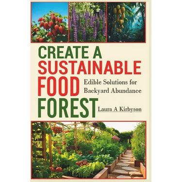 Create a Sustainable Food Forest: Edible Solutions for Backyard Abundance