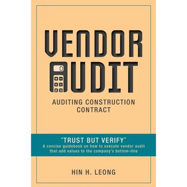 Vendor Audit - Auditing Construction Contract: "Trust but Verify" A concise guidebook on how to execute vendor audit that add values to the company's