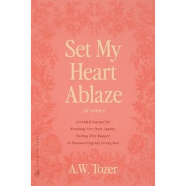 Set My Heart Ablaze (for Women): A Guided Journal for Breaking Free from Apathy, Fueling Holy Hunger, and Encountering the Living God: With Selected R