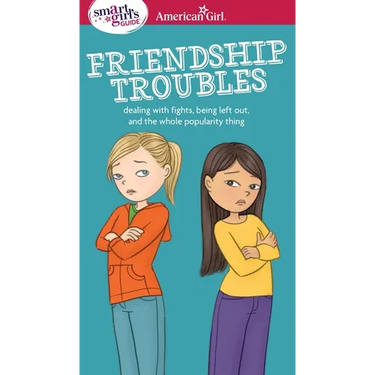 A Smart Girl's Guide: Friendship Troubles: Dealing with Fights, Being Left Out & the Whole Popularity Thing