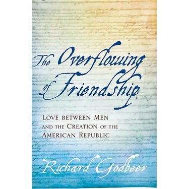 The Overflowing of Friendship: Love Between Men and the Creation of the American Republic