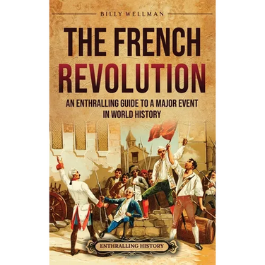 The French Revolution: An Enthralling Guide to a Major Event in World History