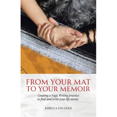From Your Mat to Your Memoir: Creating a Yogic Writing Practice to Find and Write Your Life Stories