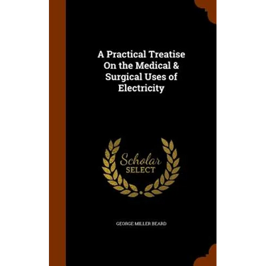 A Practical Treatise On the Medical & Surgical Uses of Electricity