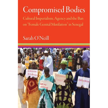Compromised Bodies: Cultural Imperialism, Agency, and the Ban on "Female Genital Mutilation" in Senegal