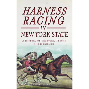 Harness Racing in New York State: A History of Trotters, Tracks and Horsemen