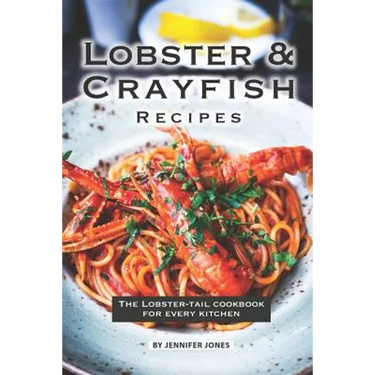 Lobster and Crayfish Recipes: The Lobster-Tail Cookbook for Every Kitchen