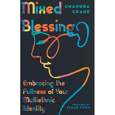 Mixed Blessing: Embracing the Fullness of Your Multiethnic Identity