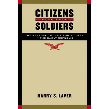 Citizens More Than Soldiers: The Kentucky Militia and Society in the Early Republic