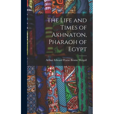 The Life and Times of Akhnaton, Pharaoh of Egypt