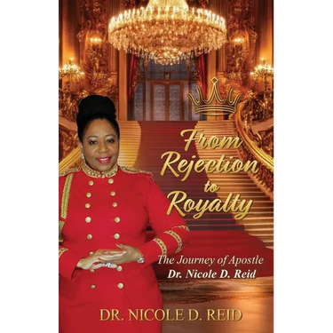 From Rejection to Royalty: The Story of Apostle Dr. Nicole D. Reid: The Story of Apostle Nicole D. Reid