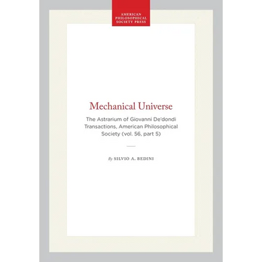 Mechanical Universe: The Astrarium of Giovanni De'dondi Transactions, American Philosophical Society (Vol. 56, Part 5)