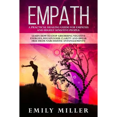 Empath: A Practical Healing Guide for Empaths and Highly Sensitive People: Learn How to Stop Absorbing Negative Energies, Regain Your Clarity and Brea