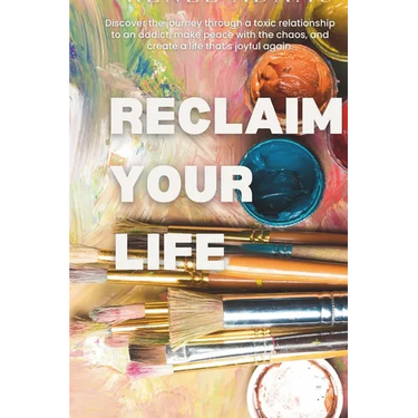 Reclaim Your Life: Discover the journey through a toxic relationship to an addict, make peace with the chaos, and create a life that's joyful again.