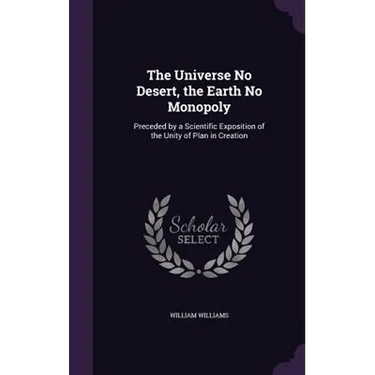The Universe No Desert, the Earth No Monopoly: Preceded by a Scientific Exposition of the Unity of Plan in Creation