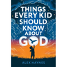 Things Every Kid Should Know About God: Discover Who God Is, Grow Your Faith, Experience His Love, and Live with Purpose! (Christian Book for Kids)