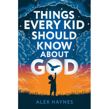 Things Every Kid Should Know About God: Discover Who God Is, Grow Your Faith, Experience His Love, and Live with Purpose! (Christian Book for Kids)