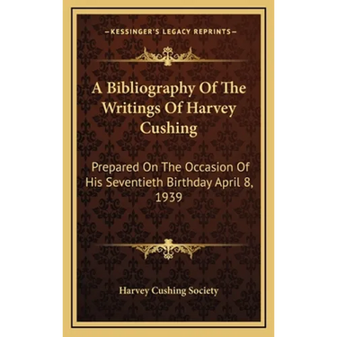A Bibliography Of The Writings Of Harvey Cushing: Prepared On The Occasion Of His Seventieth Birthday April 8, 1939
