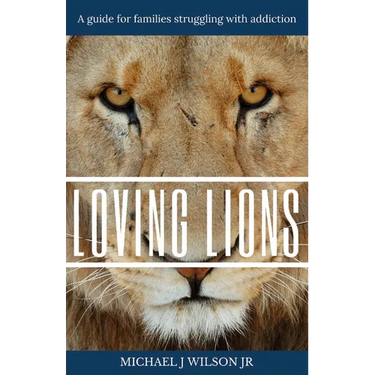 Loving Lions: A guide for families struggling with addiction