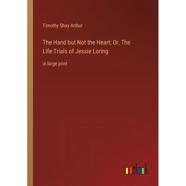 The Hand but Not the Heart; Or, The Life-Trials of Jessie Loring: in large print