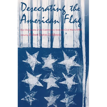 Desecrating the American Flag: Key Documents of the Controversy from the Civil War to 1995