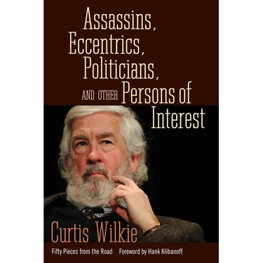 Assassins, Eccentrics, Politicians, and Other Persons of Interest: Fifty Pieces from the Road