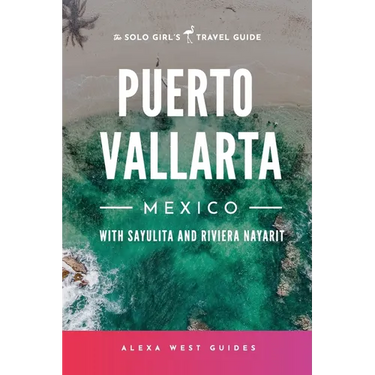 Puerto Vallarta, Mexico with Sayulita and Riviera Nayarit: The Solo Girl's Travel Guide