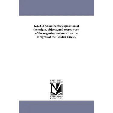 K.G.C.: An authentic exposition of the origin, objects, and secret work of the organization known as the Knights of the Golden Circle.