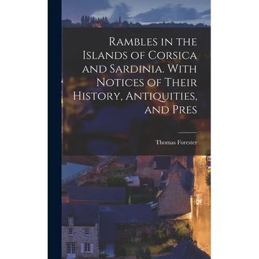 Rambles in the Islands of Corsica and Sardinia. With Notices of Their History, Antiquities, and Pres