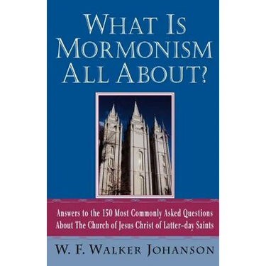 What Is Mormonism All About?: Answers to the 150 Most Commonly Asked Questions about the Church of Jesus Christ of Latter-Day Saints