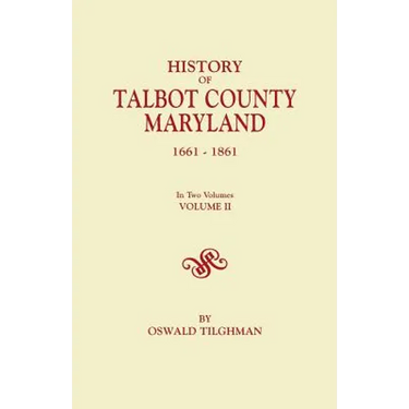 History of Talbot County, Maryland, 1661-1861. in Two Volumes. Volume II